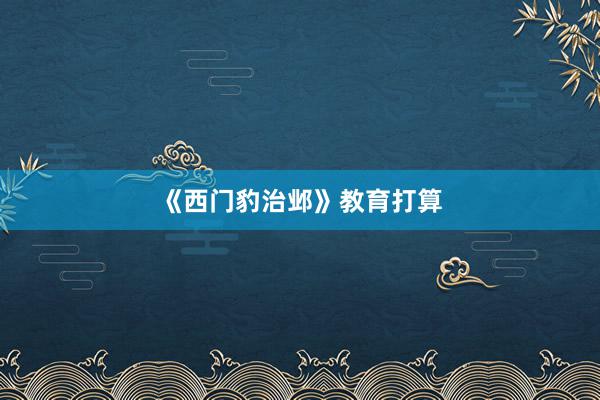 《西门豹治邺》教育打算