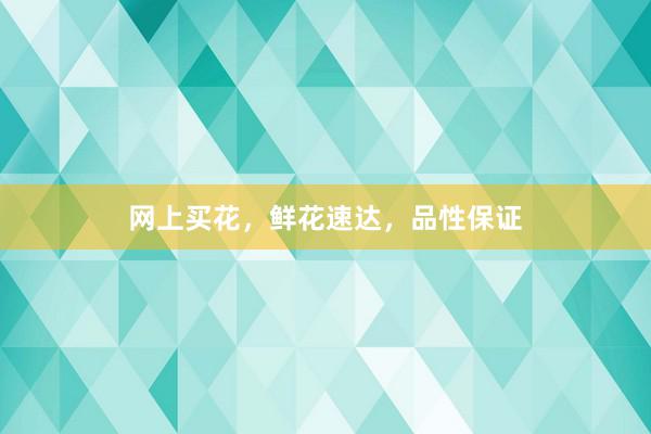 网上买花，鲜花速达，品性保证