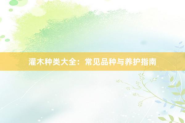 灌木种类大全：常见品种与养护指南