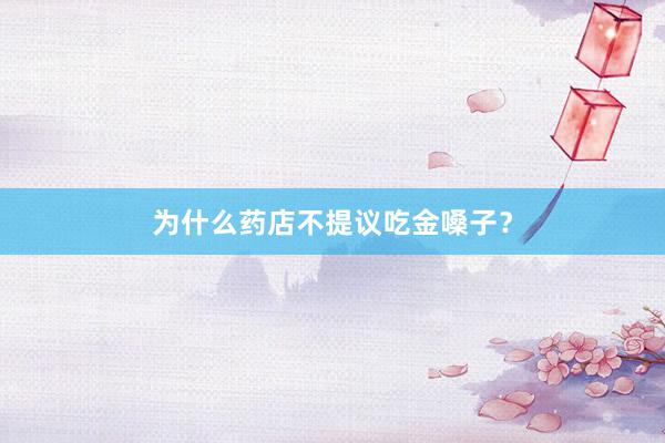 为什么药店不提议吃金嗓子？