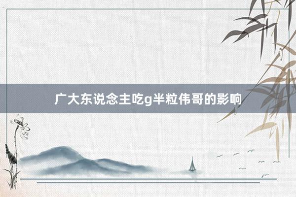 广大东说念主吃g半粒伟哥的影响